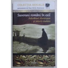 SUVERANI ROMANI IN EXIL - ADEVARURI DUREROASE SI ISTORII CIUDATE de DAN SILVIU BOERESCU , 2018