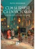 Cum sa traiesti ca un victorian - Ruth Goodman - Editura Corint
