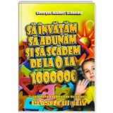 Sa invatam sa adunam si sa scadem de la 0 la 1000000 clasele 3-4 - Gheorghe Adalbert Schneider