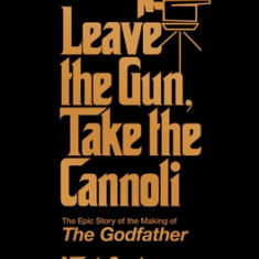 Leave the Gun, Take the Cannoli: The Epic Story of the Making of the Godfather