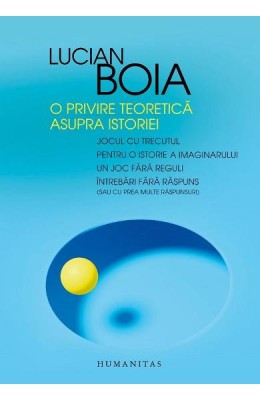 O Privire Teoretica Asupra Istoriei, Lucian Boia - Editura Humanitas foto