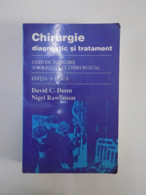 CHIRURGIE. DIAGNOSTIC SI TRATAMENT. GHID DE INGRIJIRE A BOLNAVULUI CHIRURGICAL de DAVID C. DUNN, NIGEL RAWLINSON, EDITIA A DOUA 1995 foto