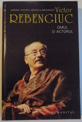 VICTOR REBENCIUC , OMUL SI ACTORUL de SIMONA CHITAN , MIHAELA MICHAILOV , 2010 foto