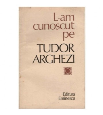 Nicolae Dragos - L-am cunoscut pe Tudor Arghezi - 123907 foto