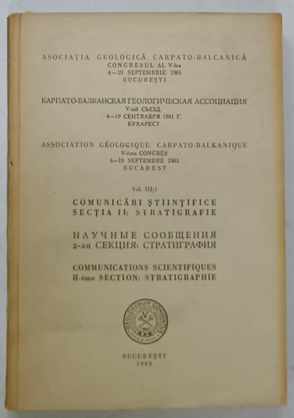 ASOCIATIA GEOLOGICA CARPATO - BALCANICA , CONGRESUL AL V -LEA , TEXT IN ROMANA , RUSA , FRANCEZA , VOLUMUL III / 1 , SECTIA II : STATIGRAFIE , 1963