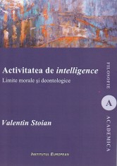 Activitatea de intelligence. Limite morale si deontologice - Valentin Stoian - Institutul European