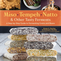 Miso, Tempeh, Natto & Other Tasty Ferments: A Step-By-Step Guide to Fermenting Grains and Beans for Umami and Health