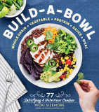 Build-A-Bowl Meals: 75 Satisfying &amp; Nutritious Combos: Whole Grain + Vegetable + Protein + Sauce