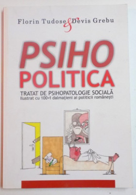 PSIHOPOLITICA , TRATAT DE PSIHOPATOLOGIE SOCIALA , ILUSTRAT CU 100+1 DALMATIENI AI POLITICI ROMANESTI de FLORIN TUDOSE &amp;amp;amp,amp, DEVIS GREBU , 2014 foto