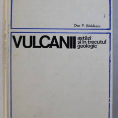 VULCANII ASTAZI SI IN TRECUTUL GEOLOGIC de DAN P. RADULESCU , Bucuresti 1976