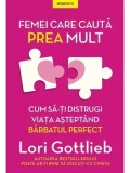Cumpara ieftin Femei care cauta prea mult. Cum sa-ti distrugi viata asteptand barbatul perfect/Lori Gottlieb