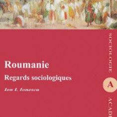 Roumanie. Regards sociologiques - Ion I. Ionescu