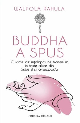 Buddha a spus. Cuvinte de intelepciune transmise in texte alese din Sutte si Dhammapada - Walpola Rahula foto
