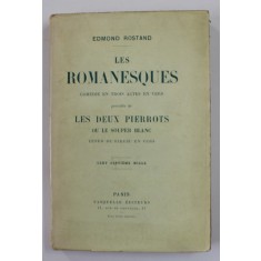 LES ROMANESQUES par EDMOND ROSTAND , COMEDIE EN TROIS ACTES EN VERS , precedee de LES DEUX PIERROTS , INCEPUT DE SECOL XX