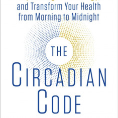 The Circadian Code: Lose Weight, Supercharge Your Energy, and Transform Your Health from Morning to Midnight