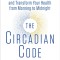 The Circadian Code: Lose Weight, Supercharge Your Energy, and Transform Your Health from Morning to Midnight