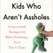 How to Raise Kids Who Aren&#039;t Assholes: Science-Based Strategies for Better Parenting--From Tots to Teens