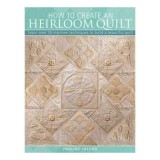 How To Create An Heirloom Quilt Learn Over 30 Machine Techniques To Build A Beautiful Quilt