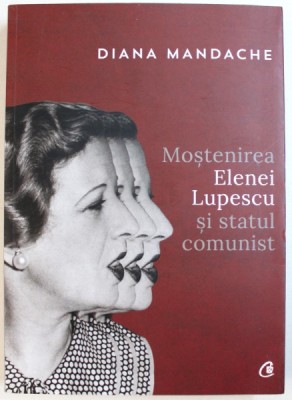 MOSTENIREA ELENEI LUPESCU SI STATUL COMUNIST de DIANA MANDACHE , 2017 foto