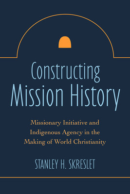 Constructing Mission History: Missionary Initiative and Indigenous Agency in the Making of World Christianity foto