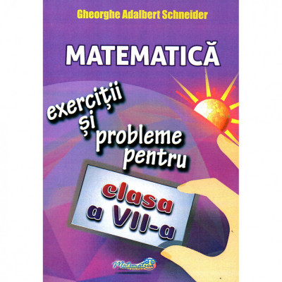 Matematica exercitii si probleme pentru clasa a VII-a, autor Gheorghe Adalbert Schneider foto