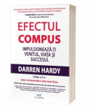Efectul compus. Impulsioneaza-ti venitul, viata si succesul (editia a II-a) - Darren Hardy