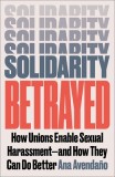 Solidarity Betrayed: How Unions Enable Sexual Harassment - And How They Can Do Better