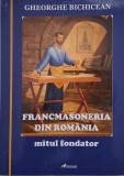 Francmasoneria din Romania: Mitul Fondator - Gheorghe Bichicean. Carte noua/anticariat