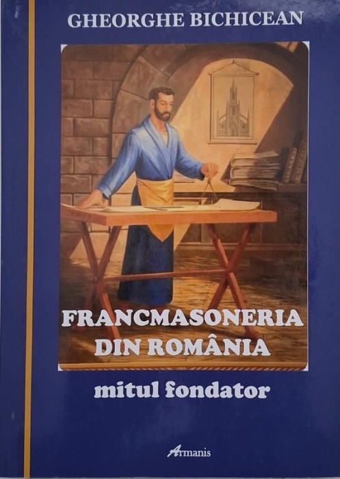 Francmasoneria din Romania. Mitul fondator - Gheorghe Bichicean