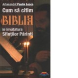 Cum sa citim Biblia in invatatura Sfintilor Parinti - Paulin Lecca