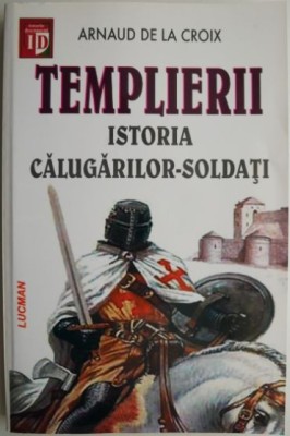Templierii. Istoria calugarilor-soldati &amp;ndash; Arnaud de la Croix foto