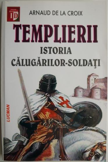 Templierii. Istoria calugarilor-soldati &ndash; Arnaud de la Croix