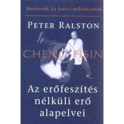 Az erőfesz&amp;iacute;t&amp;eacute;s n&amp;eacute;lk&amp;uuml;li erő alapelvei - Cheng Hsin - Peter Ralston foto