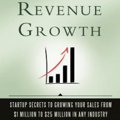 Extreme Revenue Growth: Startup Secrets to Growing Your Sales from $1 Million to $25 Million in Any Industry