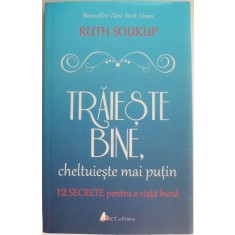 Traieste bine, cheltuieste mai putin. 12 secrete pentru o viata mai buna &ndash; Ruth Soukup