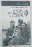 AMINTIRILE MELE INTRE BONAPARTE SI DOMENIILOR de RADU MIHAI DIMANCESCU , 2013 * DEDICATIE