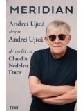 Cumpara ieftin Meridian: Andrei Ujica despre Andrei Ujica. De vorba cu Claudia Nedelcu Duca/Andrei Ujica, Claudia Nedelcu Duca