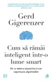 Cum sa ramai inteligent intr-o lume smart - Gerd Gigerenzer - Editura Curtea Veche