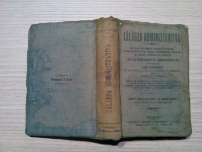 CALAUZA ADMINISTRATIVA - I - Drept Constitutional - Ilie Ganescu - 1915, 794 p. foto