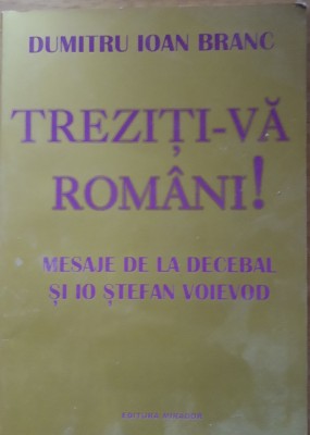 TREZITI-VA ROMANI! MESAJE DE LA DECEBAL ȘI IO STEFAN VOIEVOD- DUMITRU IOAN BRANC foto