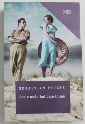 ACOLO UNDE IMI BATE INIMA , roman de SEBASTIAN FAULKS , 2017 foto