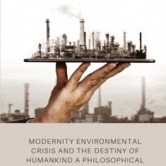 Modernity environmental crisis and the destiny of humankind a philosophical perspective