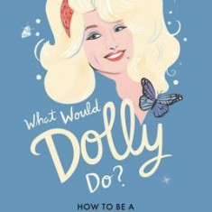 What Would Dolly Do?: How to Be a Diamond in a Rhinestone World