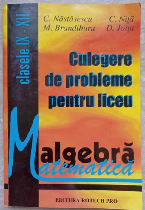 CULEGERE DE PROBLEME PENTRU LICEU MATEMATICA. ALGEBRA. CLASELE IX-XII-C. NASTASESCU, M. BRANDIBURU, C. NITA-335638