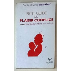 PETIT GUIDE DU PLAISIR COMPLICE , LA COMMUNICATION INTIME DANS LA COUPLE par CAROLLE et SERGE VIDAL - GRAF , 2010