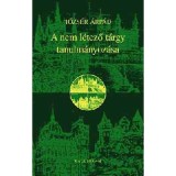 A nem l&eacute;tező t&aacute;rgy tanulm&aacute;nyoz&aacute;sa - AZ IRODALOMR&Oacute;L, VEGYES MŰFAJBAN - Tőzs&eacute;r &Aacute;rp&aacute;d
