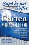 Supa de Pui pentru Suflet. Cartea Miracolelor. 101 povesti adevarate despre vindecare, credinta, interventii divine si rugaciuni ascultate - Jack Canf