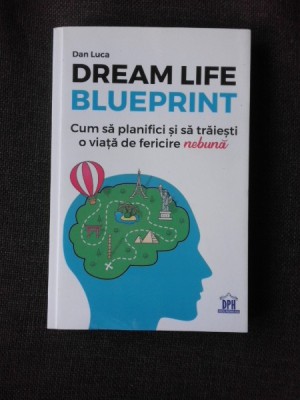 DREAM LIFE BLUEPRINT, CUM SA PLANIFICI SI SA TRAIESTI O VIATA DE FERICIRE NEBUNA - DAN LUCA foto