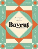 Bayrut: The Cookbook: Recipes from the Heart of a Lebanese City Kitchen