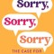 Sorry, Sorry, Sorry: The Case for Good Apologies